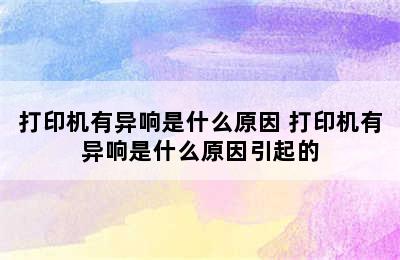 打印机有异响是什么原因 打印机有异响是什么原因引起的